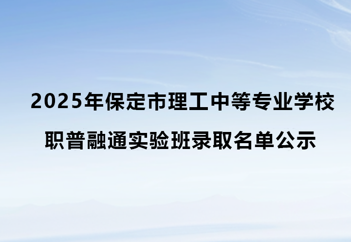 保定市理工中等专业学校2025年职普融通实验班录取名单公示