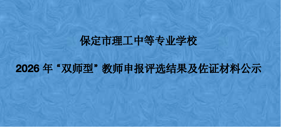 保定市理工中等专业学校‌2026年“双师型”教师申报评选结果及佐证材料公示